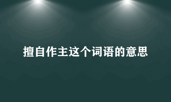 擅自作主这个词语的意思