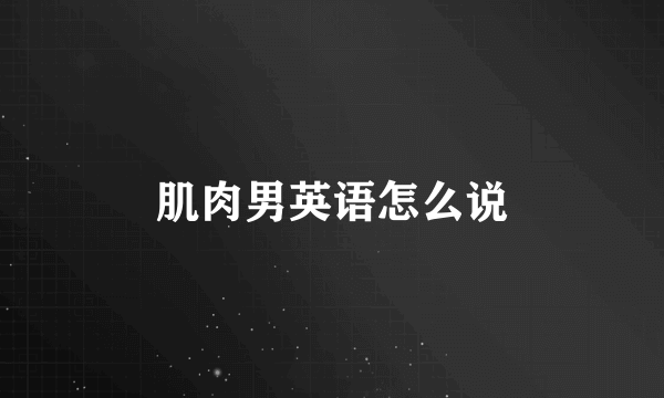 肌肉男英语怎么说