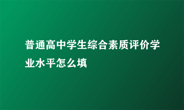 普通高中学生综合素质评价学业水平怎么填