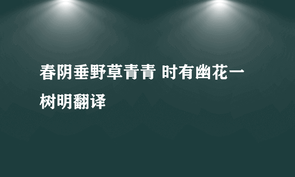 春阴垂野草青青 时有幽花一树明翻译