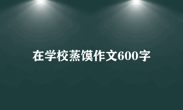 在学校蒸馍作文600字