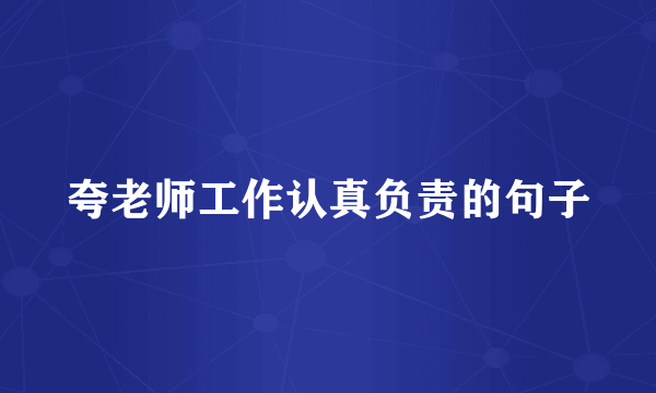 夸老师工作认真负责的句子