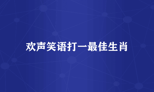 欢声笑语打一最佳生肖