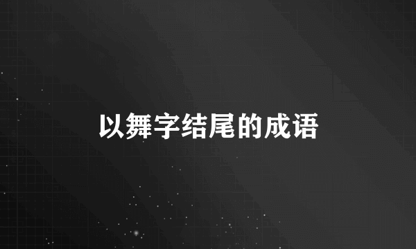 以舞字结尾的成语