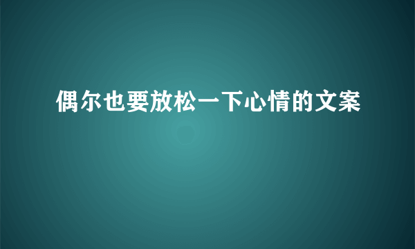 偶尔也要放松一下心情的文案