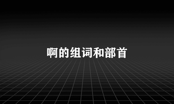 啊的组词和部首