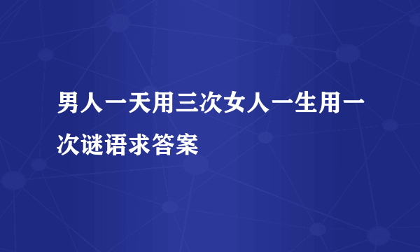 男人一天用三次女人一生用一次谜语求答案