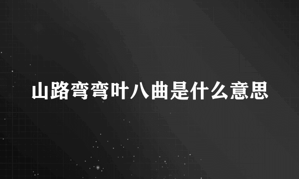 山路弯弯叶八曲是什么意思