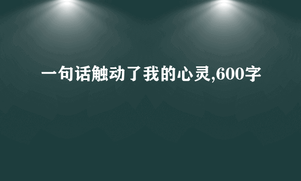 一句话触动了我的心灵,600字