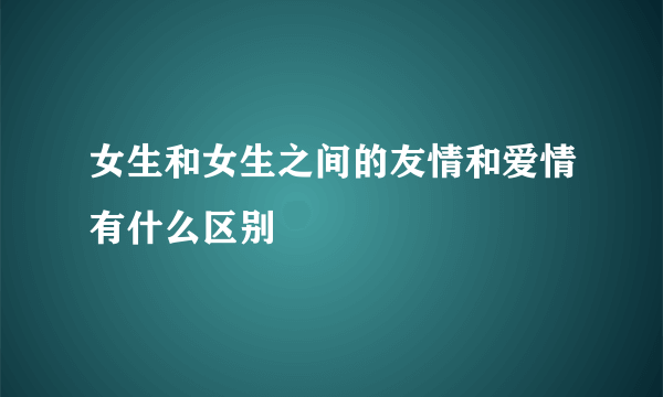 女生和女生之间的友情和爱情有什么区别