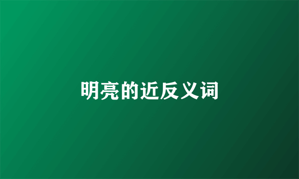 明亮的近反义词