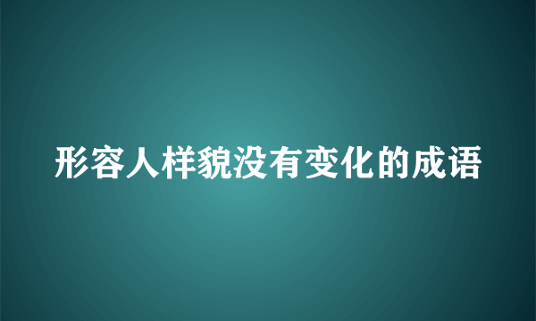 形容人样貌没有变化的成语