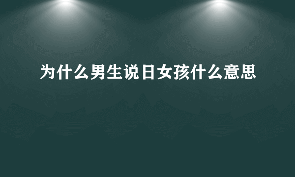 为什么男生说日女孩什么意思
