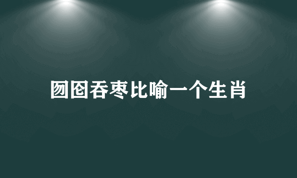 囫囵吞枣比喻一个生肖
