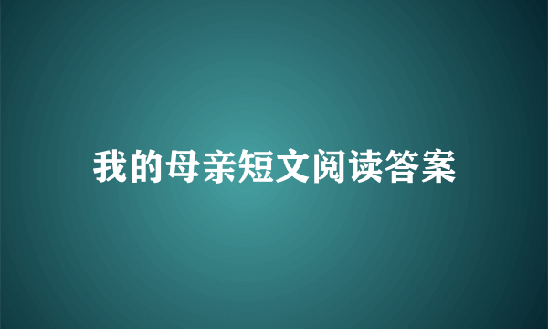 我的母亲短文阅读答案