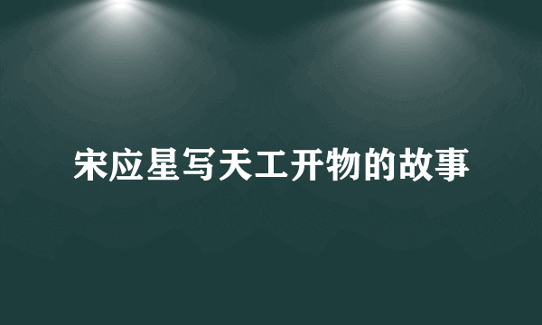 宋应星写天工开物的故事