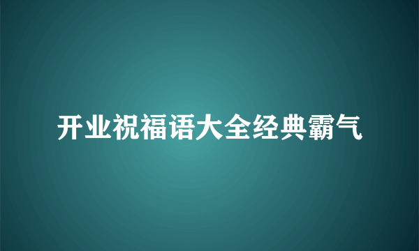 开业祝福语大全经典霸气