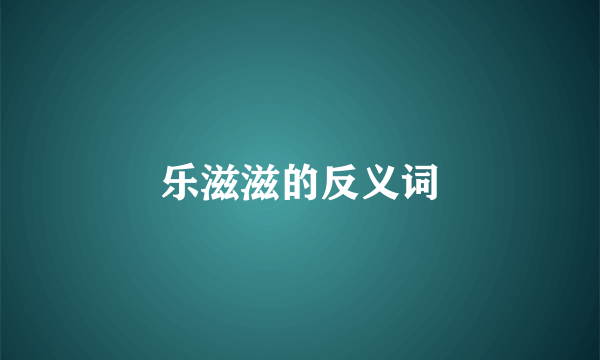 乐滋滋的反义词