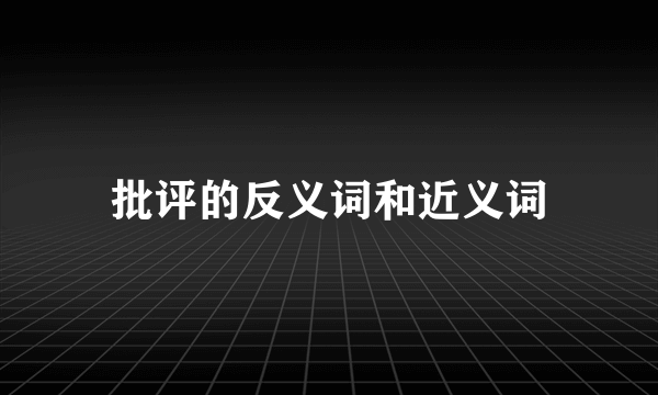 批评的反义词和近义词