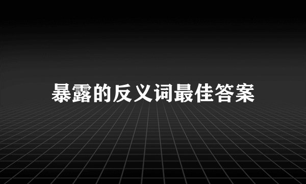 暴露的反义词最佳答案