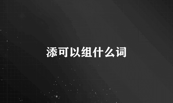 添可以组什么词