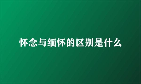 怀念与缅怀的区别是什么