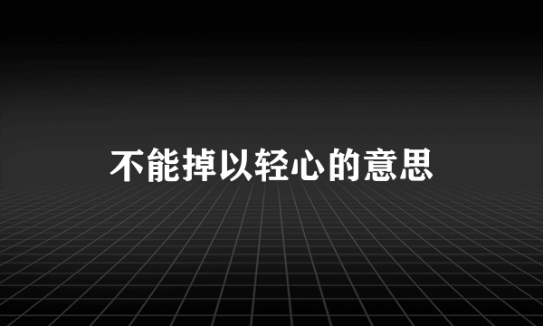 不能掉以轻心的意思