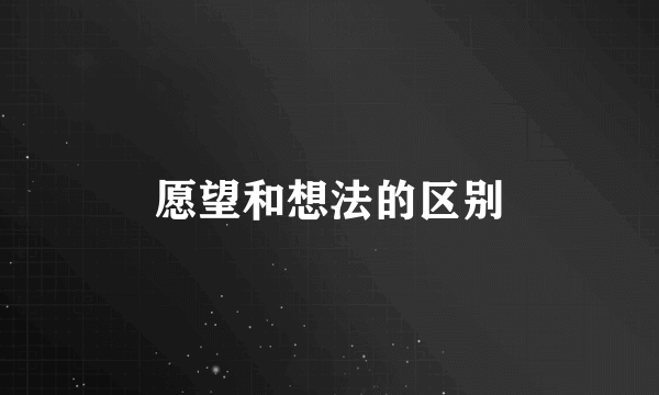 愿望和想法的区别