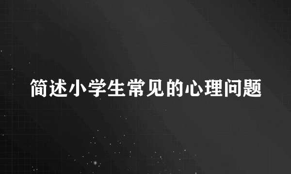 简述小学生常见的心理问题