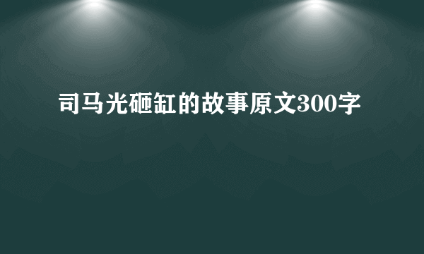 司马光砸缸的故事原文300字