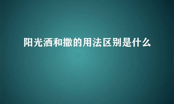 阳光洒和撒的用法区别是什么