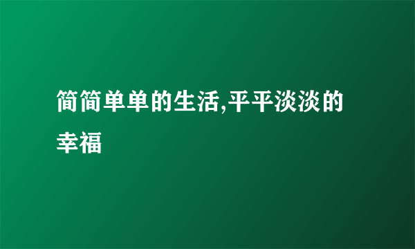 简简单单的生活,平平淡淡的幸福