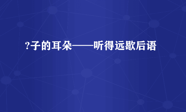 ?子的耳朵——听得远歇后语