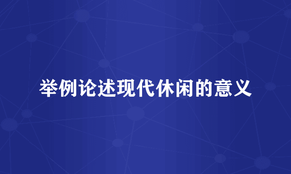 举例论述现代休闲的意义