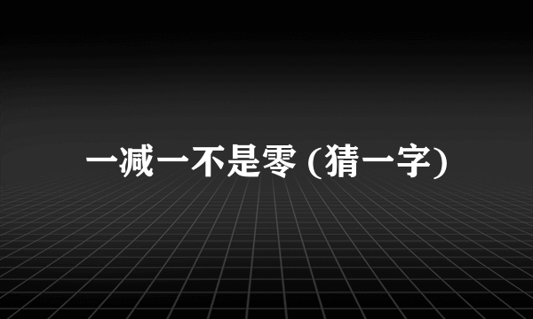 一减一不是零 (猜一字)