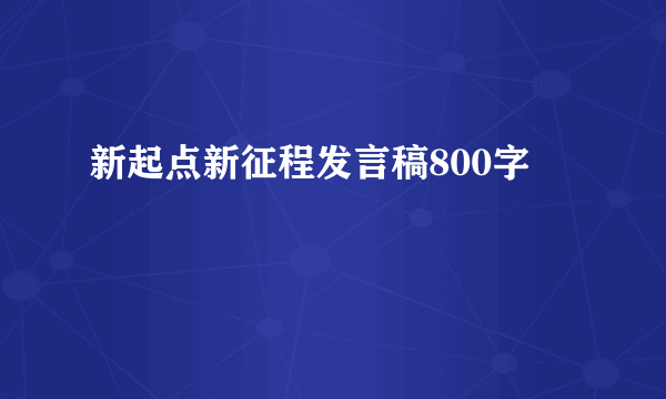新起点新征程发言稿800字