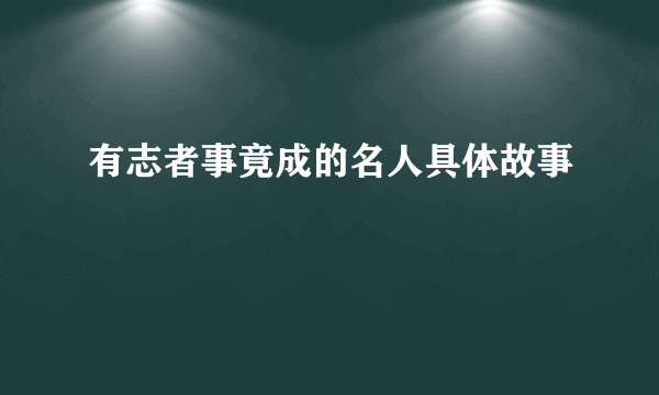 有志者事竟成的名人具体故事