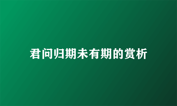 君问归期未有期的赏析