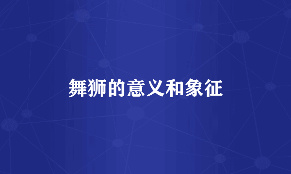 舞狮的意义和象征