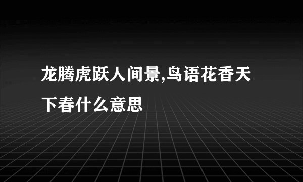 龙腾虎跃人间景,鸟语花香天下春什么意思