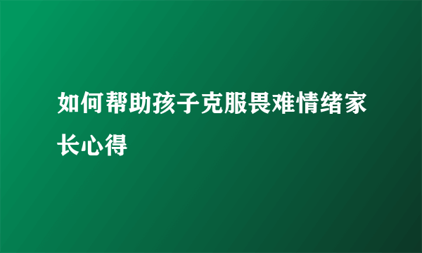 如何帮助孩子克服畏难情绪家长心得