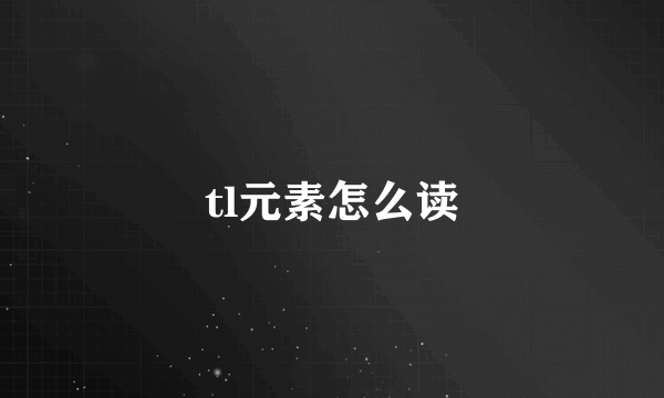 tl元素怎么读