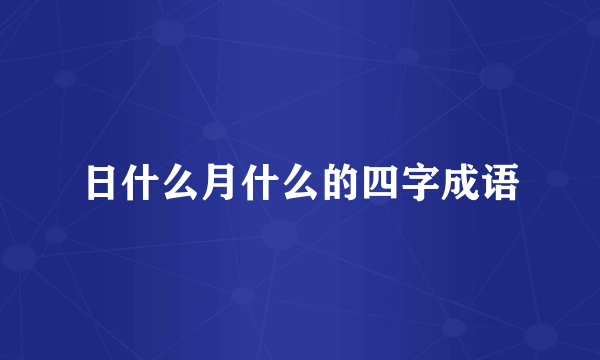 日什么月什么的四字成语