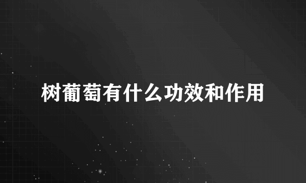 树葡萄有什么功效和作用