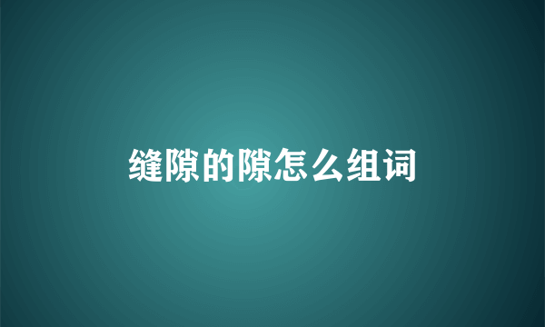 缝隙的隙怎么组词