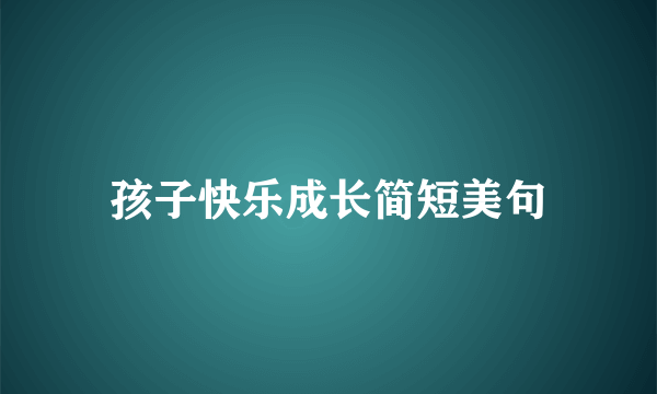 孩子快乐成长简短美句