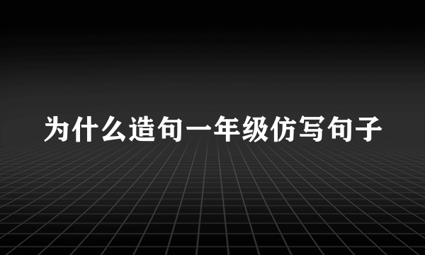 为什么造句一年级仿写句子