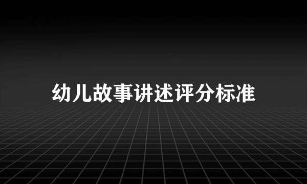 幼儿故事讲述评分标准