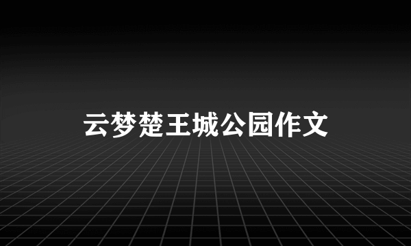 云梦楚王城公园作文
