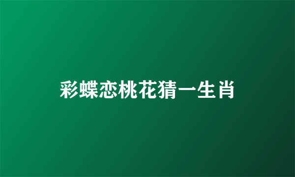 彩蝶恋桃花猜一生肖